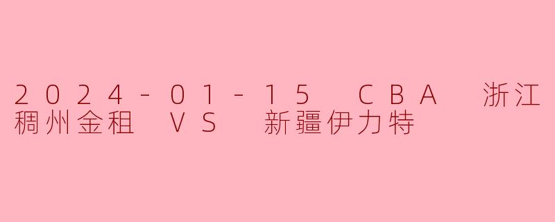 2024-01-15 CBA 浙江稠州金租 VS 新疆伊力特